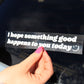 "I hope something good happens to you today" car sticker