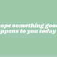 "I hope something good happens to you today" car sticker